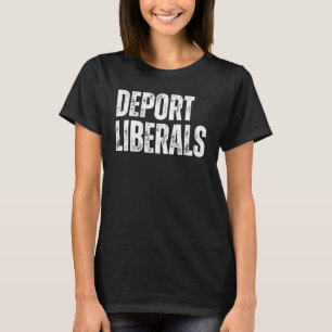 Deport Liberals Konservativ Republican Anti Liber T Shirt