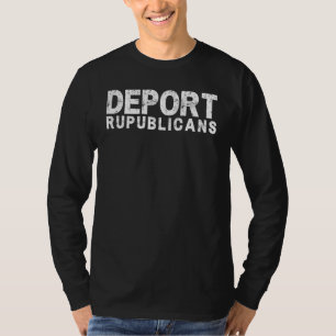 Deport Republicans Pro Democrate Anti Republican P T Shirt