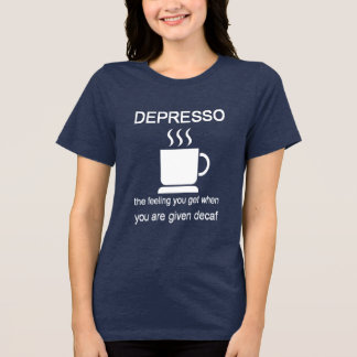 Depresso: The Feeling You Get When Given Decaf T Shirt
