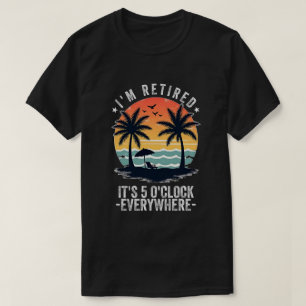 Det är 5 O'Clock överallt där jag är pensionerad s T Shirt