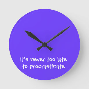Det är aldrig för sent att procrastinate rund klocka
