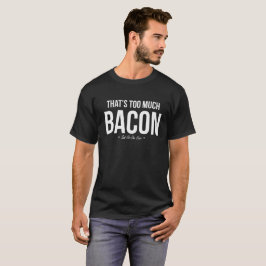 Det är för mycket bacon sade inte en någonsin tee shirt