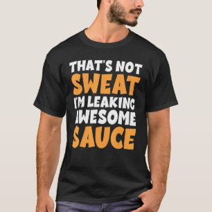 Det är inte svett att jag läcker Fantastisk sås T Shirt