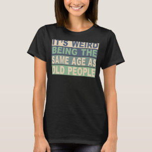 Det är Konstig att vara lika gammal som äldre 1 T Shirt