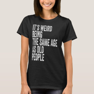 Det är Konstig att vara lika gammal som äldre 1 T Shirt