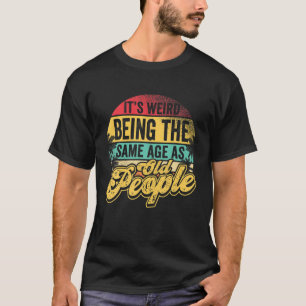 Det är Konstig att vara lika gammal som äldre. T Shirt