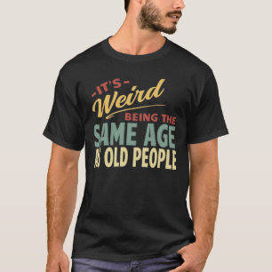 Det är Konstig att vara lika gammal som äldre T Shirt