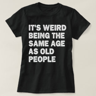 Det är Konstig att vara lika gammal som gamla männ T Shirt