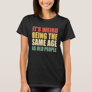 Det är Konstig att vara lika gammal som gamla som T Shirt