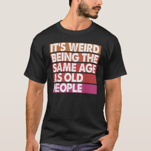 Det är Konstig att vara samma ålder som gamla kvin T Shirt