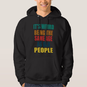 Det är konstigt att vara i samma ålder som gamla m hoodie