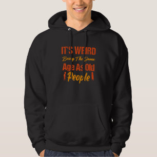Det är konstigt att vara i samma ålder som gamla m hoodie