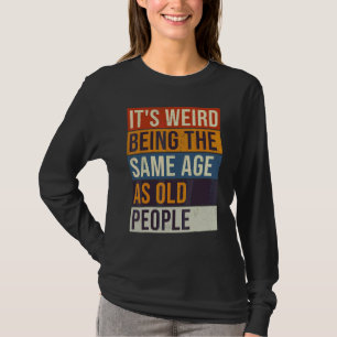 Det är konstigt att vara i samma ålder som gamla m t shirt