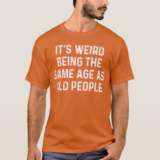 Det är konstigt att vara i samma ålder som gamla m t shirt