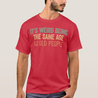 Det är konstigt att vara i samma ålder som gamla m t shirt