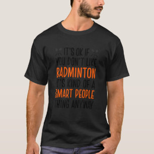 Det är okej om du inte gillar Badminton... T Shirt