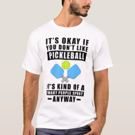Det är okej om du inte gillar Pickleball Det är på T Shirt