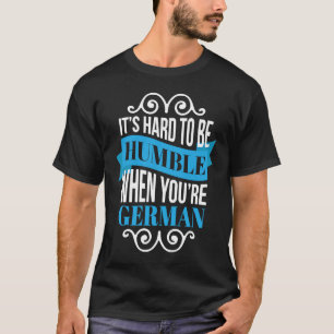 Det är svårt att vara ödmjuk när man är tysk t shirt