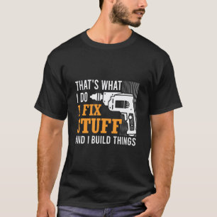 Det är vad jag gör, jag fixar saker och bygger pry t shirt