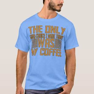 Det enda val jag gjorde i Bra i dag var mitt kaffe T Shirt