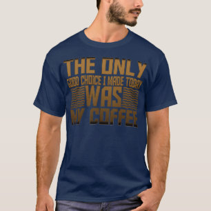 Det enda val jag gjorde i Bra i dag var mitt kaffe T Shirt