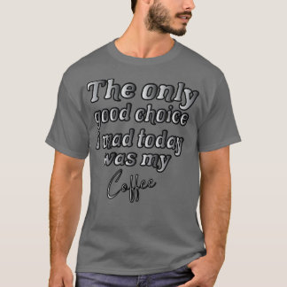 Det enda val jag gjorde i Bra i dag var mitt kaffe T Shirt