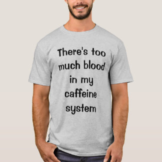Det finns för mycket blod i mitt koffeinsystem t-shirt