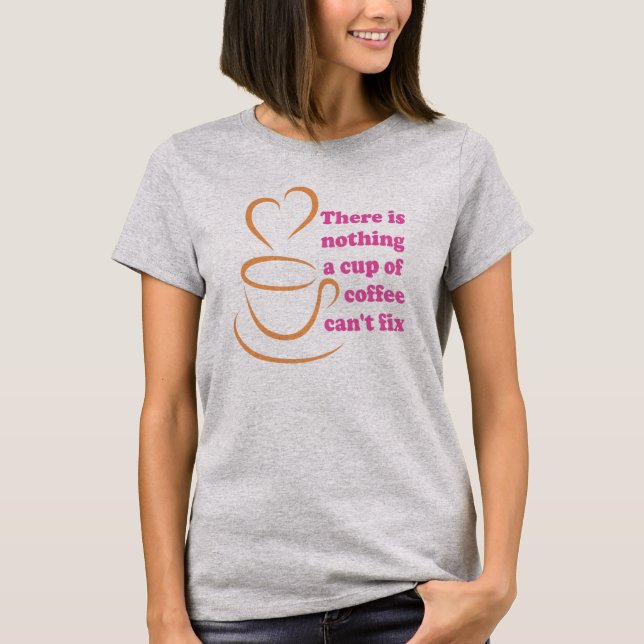 Det finns inget Kopp av kaffe som inte kan åtgärda T Shirt (Framsida)