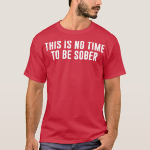 Det här är ingen tid att vara nykter t shirt