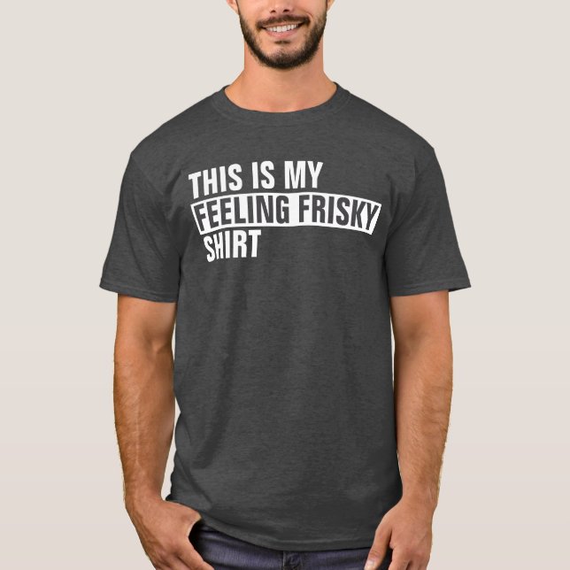 Det här är min FEELING FRISKY-skjorta T Shirt (Framsida)