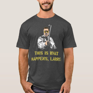 Det här är vad som händer, Larry T Shirt