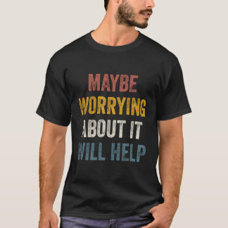 Det kanske hjälper att oroa sig för det t shirt