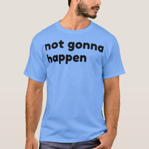 Det kommer inte att hända Funny Sarcastic NSFW Rud T Shirt