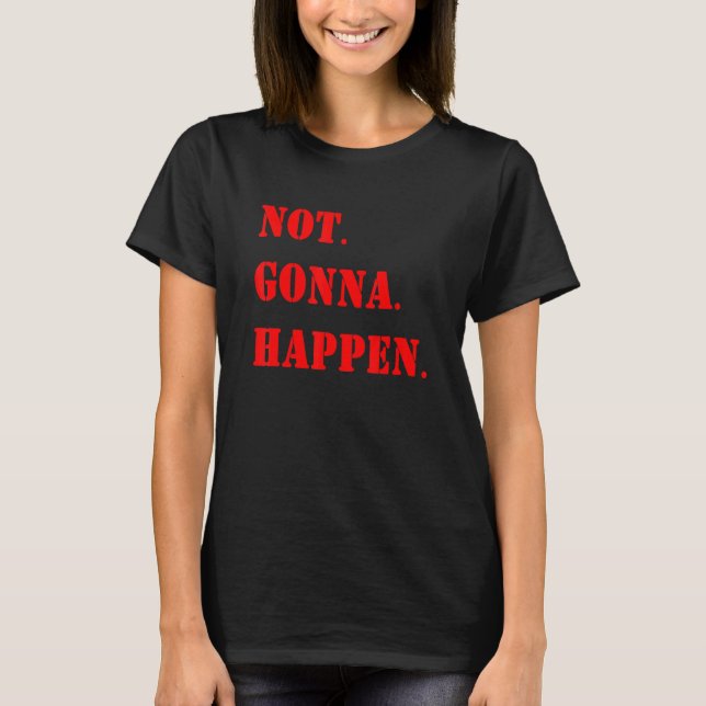 Det kommer inte att hända Sarcastical Quote 2 T Shirt (Framsida)