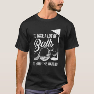Det krävs mycket Bollar för att golfera mitt sätt  T Shirt