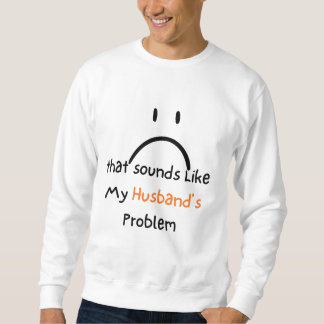 Det låter som min makes problem t-shirt. lång ärmad tröja