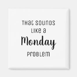 Det ljud liknar ett måndagsproblem. magnet