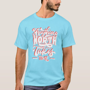 Det tar tid att göra något som är värt att ta upp t shirt