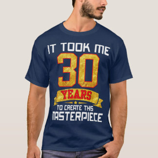 Det tog mig 30 år att Skapa detta mästerverk T Shirt