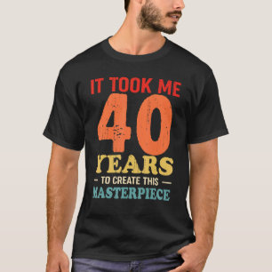 Det tog mig 40 år att Skapa detta mästerverk 40t T Shirt