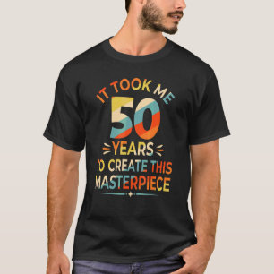 Det tog mig 50 år att Skapa detta mästerverk 50t T Shirt