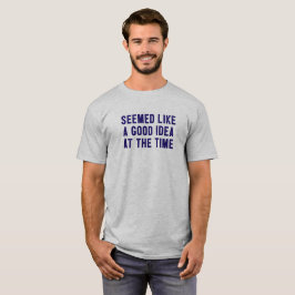 Det verkade som en Bra idé vid den tidpunkten. T Shirt