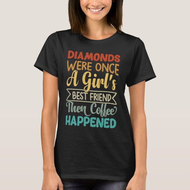 Diamonds Were Once A Girl's Best Friend Then Coffe T Shirt (Framsida)