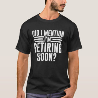 Did I Mention I'm Retiring Soon Funny Retirement R T Shirt