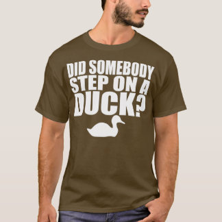 Did Somebody Step On A Duck T Shirt