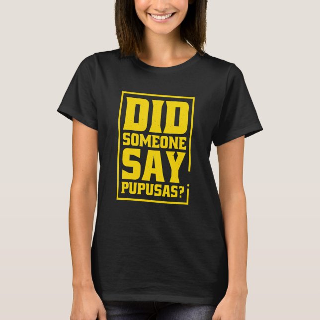Did Someone Say Pupusas Pupusas El Salvador T Shirt (Framsida)