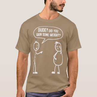 Did You Gain Weight Funny Friends Humor Buddy Sarc T Shirt
