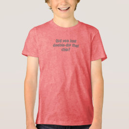 Did you just double dip that chip t shirt