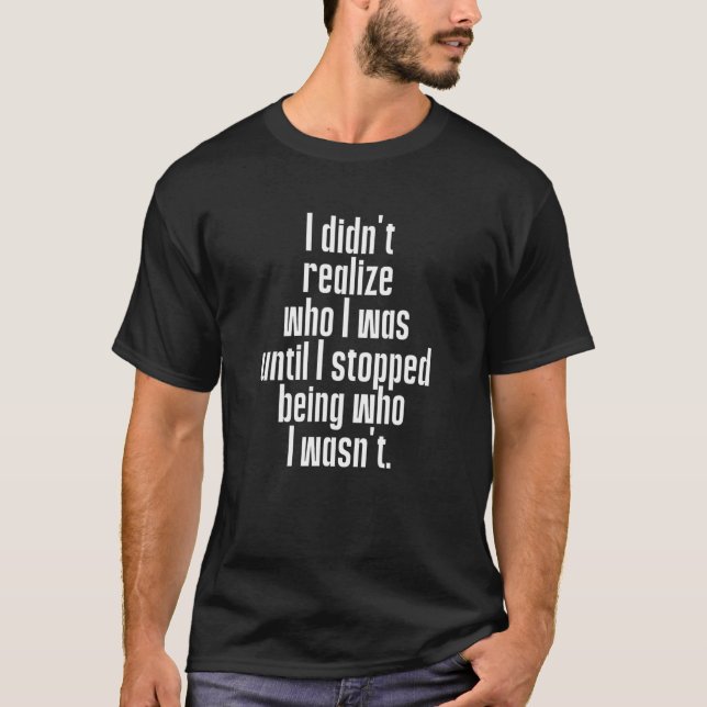 Didn't Realize Who I Was Until I Stopped Being Who T Shirt (Framsida)