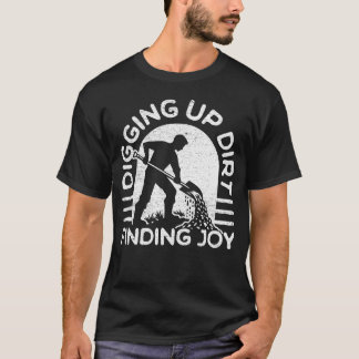 Digging up dirt, finding joy t shirt